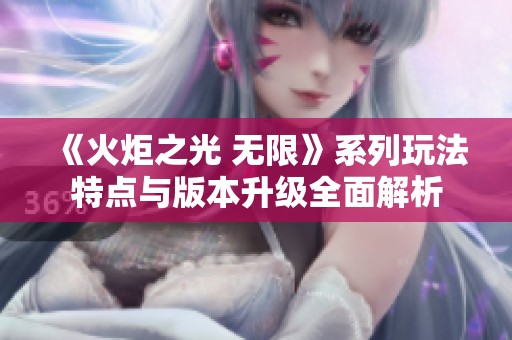 《火炬之光 无限》系列玩法特点与版本升级全面解析