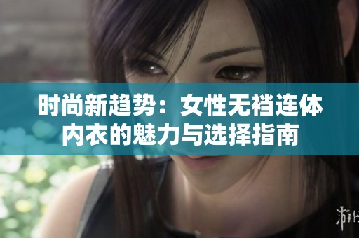 时尚新趋势：女性无裆连体内衣的魅力与选择指南