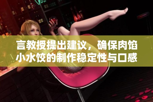 言教授提出建议，确保肉馅小水饺的制作稳定性与口感升级