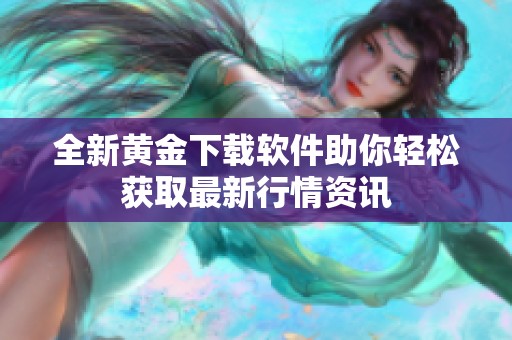 全新黄金下载软件助你轻松获取最新行情资讯