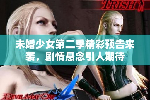 未婚少女第二季精彩预告来袭，剧情悬念引人期待