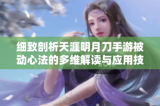 细致剖析天涯明月刀手游被动心法的多维解读与应用技巧