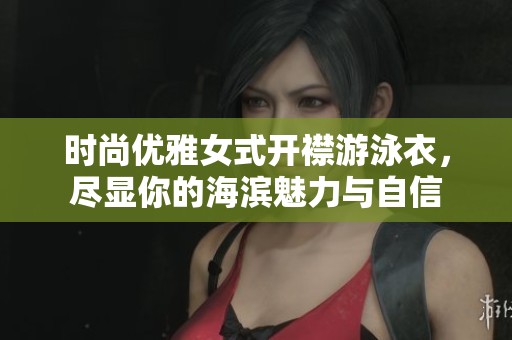 时尚优雅女式开襟游泳衣，尽显你的海滨魅力与自信