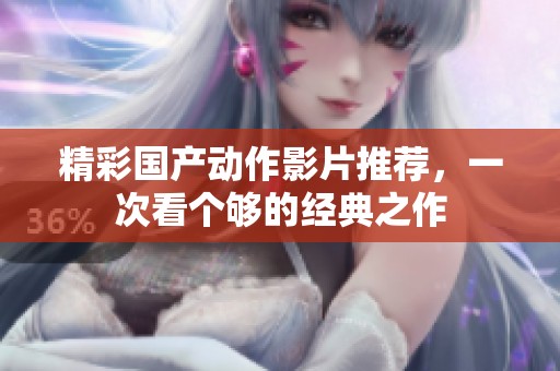 精彩国产动作影片推荐，一次看个够的经典之作