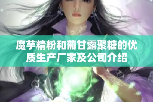 魔芋精粉和葡甘露聚糖的优质生产厂家及公司介绍