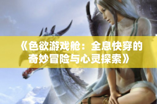 《色欲游戏舱：全息快穿的奇妙冒险与心灵探索》