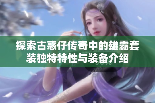 探索古惑仔传奇中的雄霸套装独特特性与装备介绍