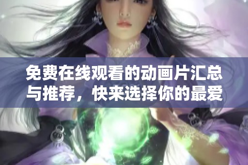 免费在线观看的动画片汇总与推荐，快来选择你的最爱