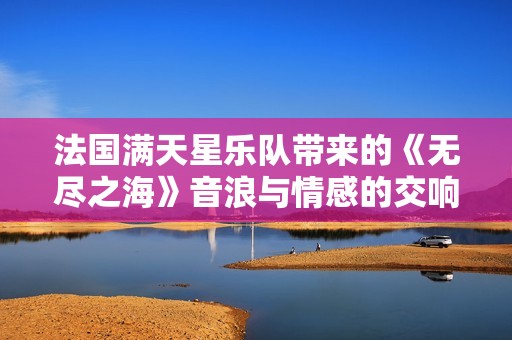 法国满天星乐队带来的《无尽之海》音浪与情感的交响之旅