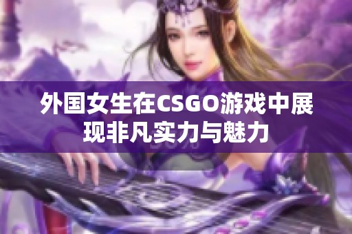 外国女生在CSGO游戏中展现非凡实力与魅力
