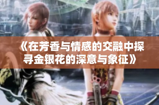 《在芳香与情感的交融中探寻金银花的深意与象征》