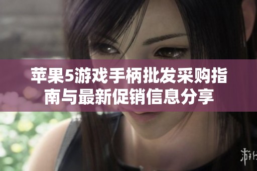 苹果5游戏手柄批发采购指南与最新促销信息分享