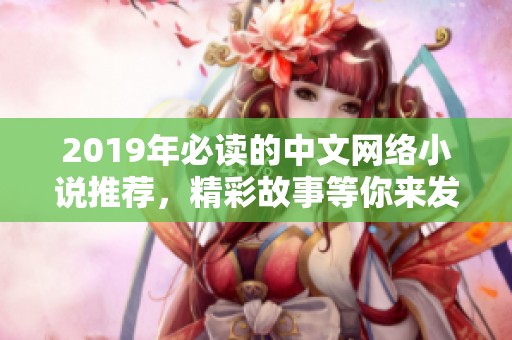 2019年必读的中文网络小说推荐，精彩故事等你来发现！