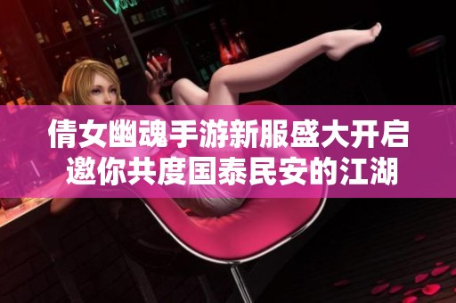 倩女幽魂手游新服盛大开启 邀你共度国泰民安的江湖冒险