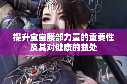 提升宝宝腰部力量的重要性及其对健康的益处