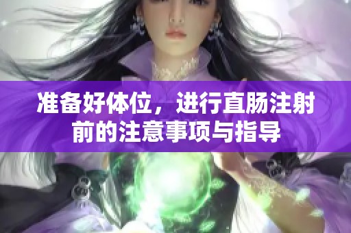 准备好体位，进行直肠注射前的注意事项与指导