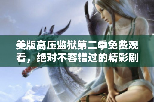 美版高压监狱第二季免费观看，绝对不容错过的精彩剧情