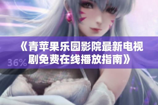 《青苹果乐园影院最新电视剧免费在线播放指南》