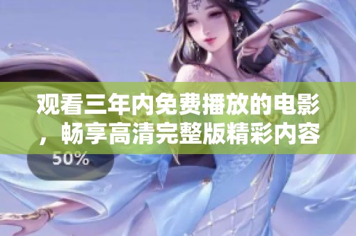 观看三年内免费播放的电影，畅享高清完整版精彩内容