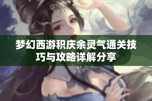 梦幻西游积庆余灵气通关技巧与攻略详解分享