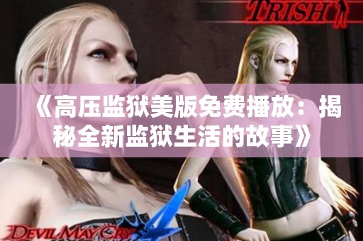 《高压监狱美版免费播放：揭秘全新监狱生活的故事》