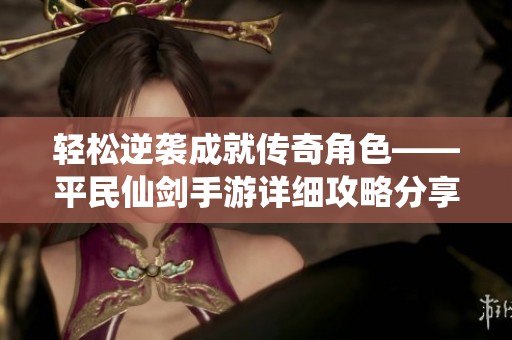 轻松逆袭成就传奇角色——平民仙剑手游详细攻略分享