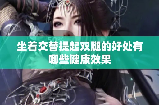 坐着交替提起双腿的好处有哪些健康效果