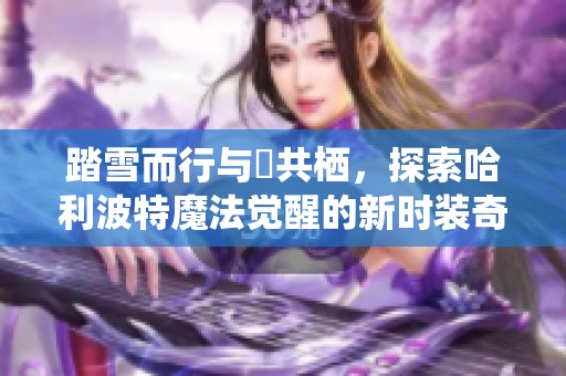 踏雪而行与鸮共栖，探索哈利波特魔法觉醒的新时装奇遇记