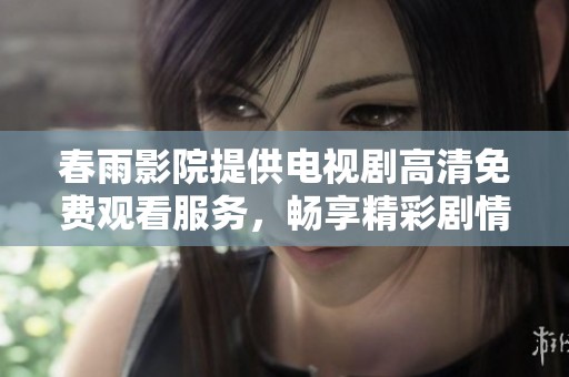 春雨影院提供电视剧高清免费观看服务，畅享精彩剧情