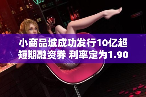 小商品城成功发行10亿超短期融资券 利率定为1.90%