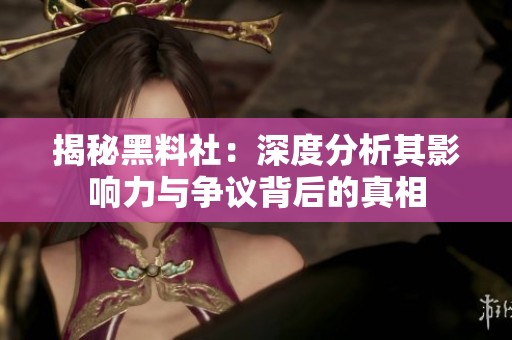 揭秘黑料社：深度分析其影响力与争议背后的真相