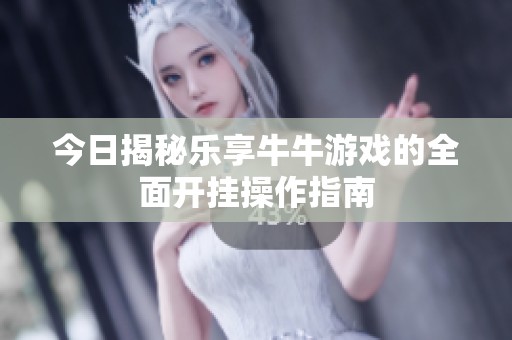 今日揭秘乐享牛牛游戏的全面开挂操作指南