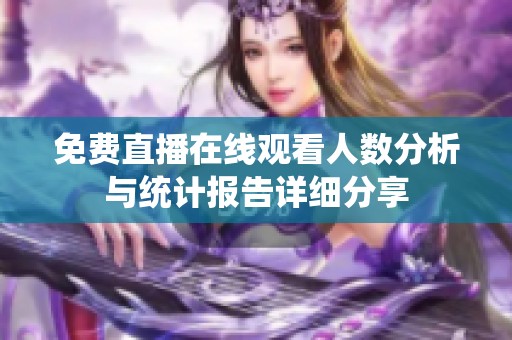 免费直播在线观看人数分析与统计报告详细分享