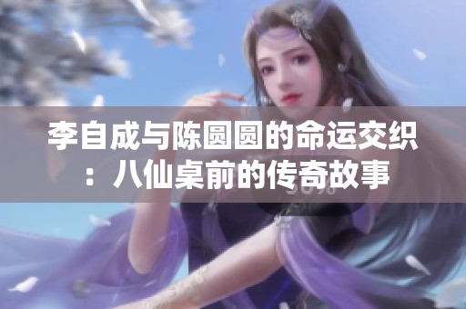李自成与陈圆圆的命运交织：八仙桌前的传奇故事