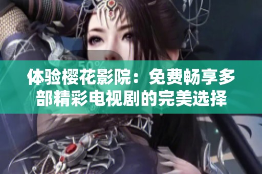 体验樱花影院：免费畅享多部精彩电视剧的完美选择