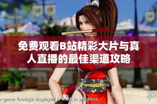 免费观看B站精彩大片与真人直播的最佳渠道攻略