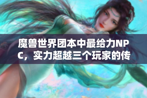 魔兽世界团本中最给力NPC，实力超越三个玩家的传奇角色
