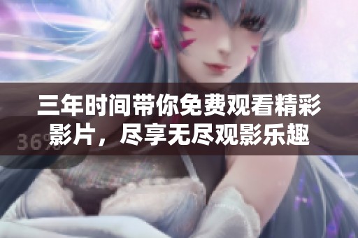 三年时间带你免费观看精彩影片，尽享无尽观影乐趣