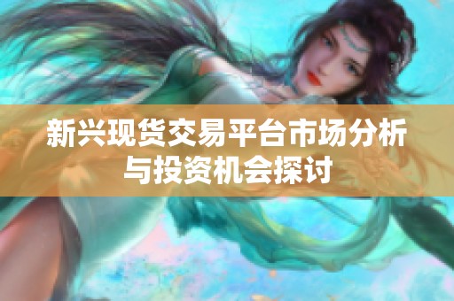 新兴现货交易平台市场分析与投资机会探讨
