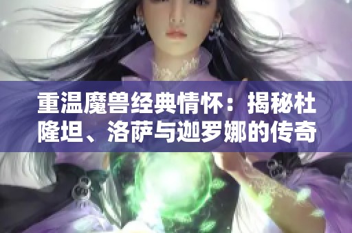重温魔兽经典情怀：揭秘杜隆坦、洛萨与迦罗娜的传奇故事