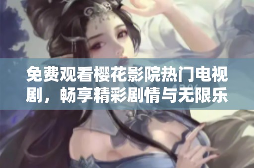 免费观看樱花影院热门电视剧，畅享精彩剧情与无限乐趣