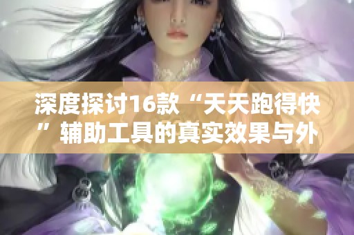 深度探讨16款“天天跑得快”辅助工具的真实效果与外挂内幕