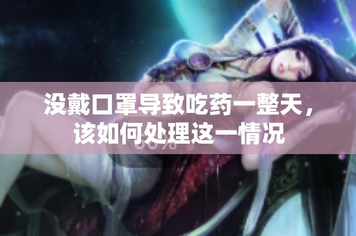 没戴口罩导致吃药一整天，该如何处理这一情况