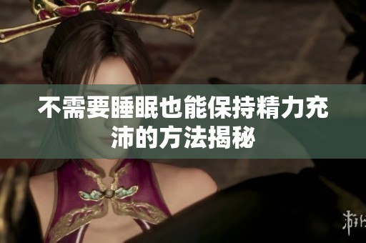 不需要睡眠也能保持精力充沛的方法揭秘