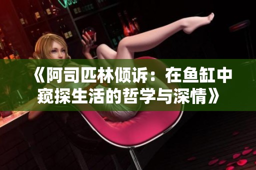 《阿司匹林倾诉：在鱼缸中窥探生活的哲学与深情》