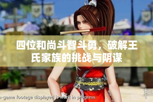 四位和尚斗智斗勇，破解王氏家族的挑战与阴谋