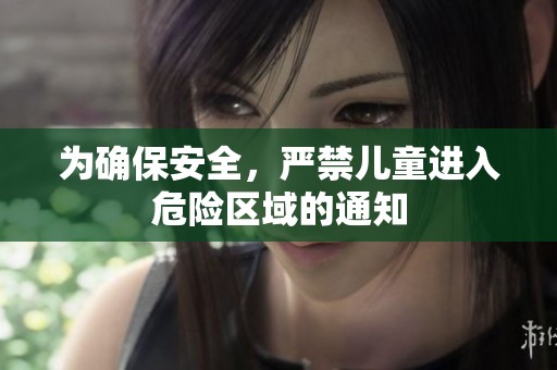 为确保安全，严禁儿童进入危险区域的通知