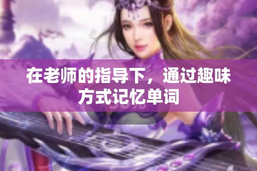 在老师的指导下，通过趣味方式记忆单词