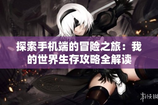 探索手机端的冒险之旅：我的世界生存攻略全解读