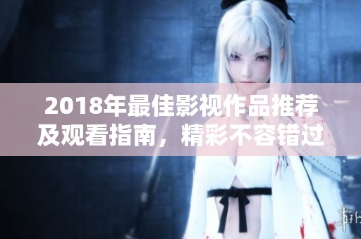 2018年最佳影视作品推荐及观看指南，精彩不容错过